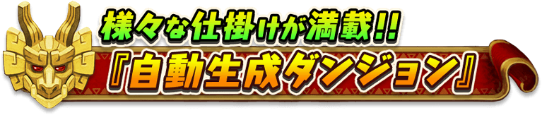 様々な仕掛けが満載！！
『自動生成ダンジョン』