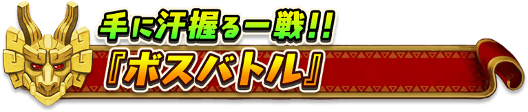 手に汗握る一戦！！『ボスバトル』