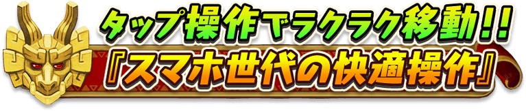 タップ操作でラクラク移動！！
『スマホ世代の快適操作』